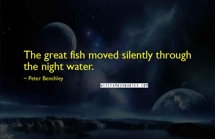 Peter Benchley Quotes: The great fish moved silently through the night water.