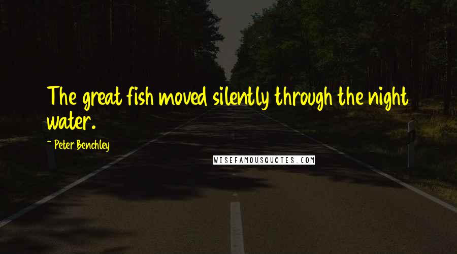 Peter Benchley Quotes: The great fish moved silently through the night water.