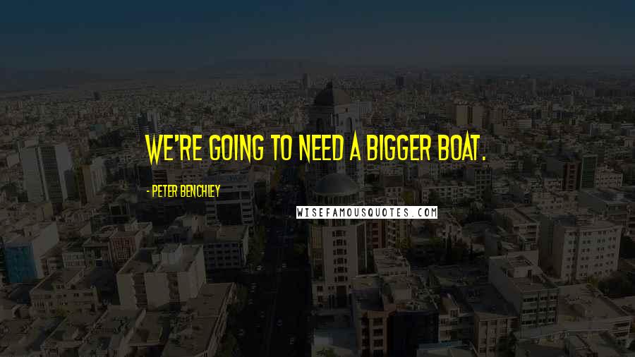 Peter Benchley Quotes: We're going to need a bigger boat.