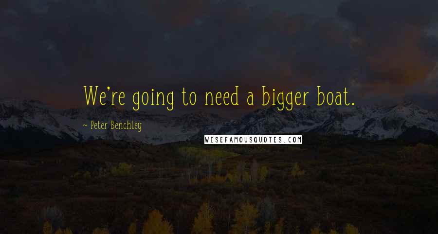 Peter Benchley Quotes: We're going to need a bigger boat.