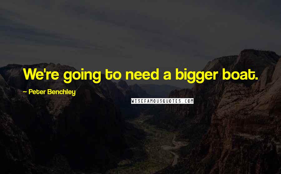 Peter Benchley Quotes: We're going to need a bigger boat.