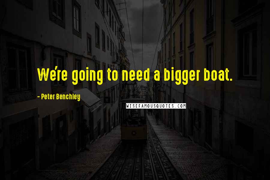 Peter Benchley Quotes: We're going to need a bigger boat.