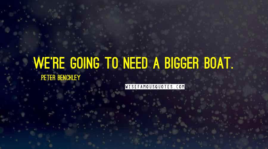 Peter Benchley Quotes: We're going to need a bigger boat.