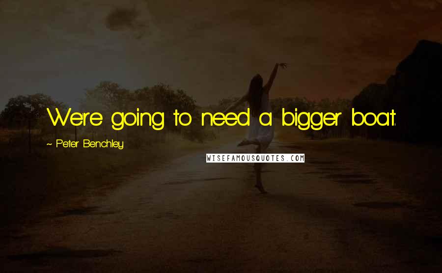 Peter Benchley Quotes: We're going to need a bigger boat.