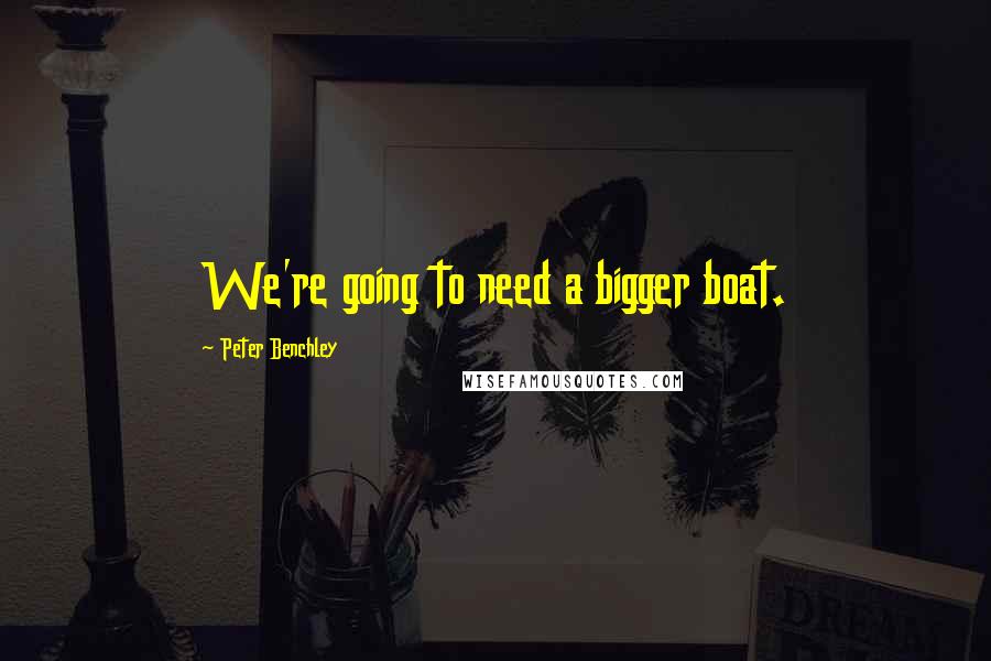 Peter Benchley Quotes: We're going to need a bigger boat.