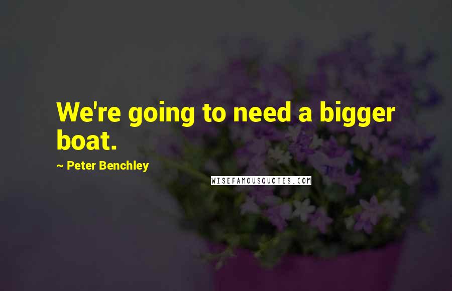 Peter Benchley Quotes: We're going to need a bigger boat.