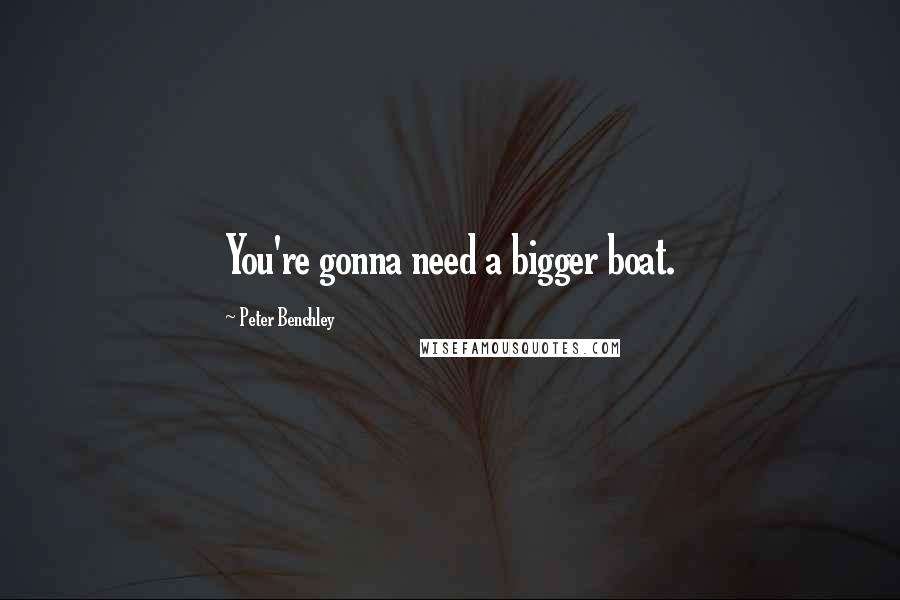 Peter Benchley Quotes: You're gonna need a bigger boat.