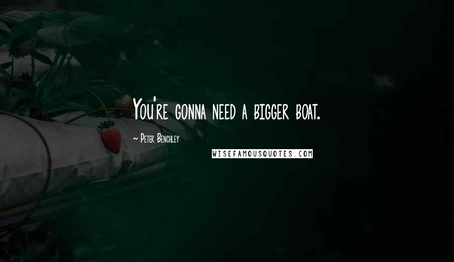 Peter Benchley Quotes: You're gonna need a bigger boat.