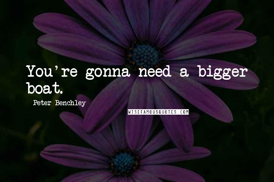 Peter Benchley Quotes: You're gonna need a bigger boat.