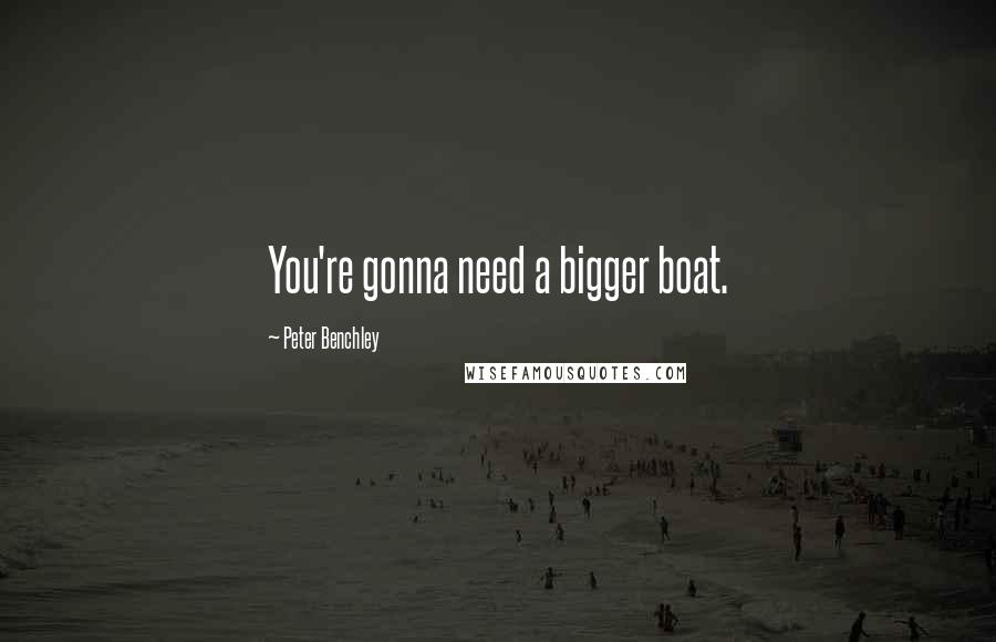 Peter Benchley Quotes: You're gonna need a bigger boat.