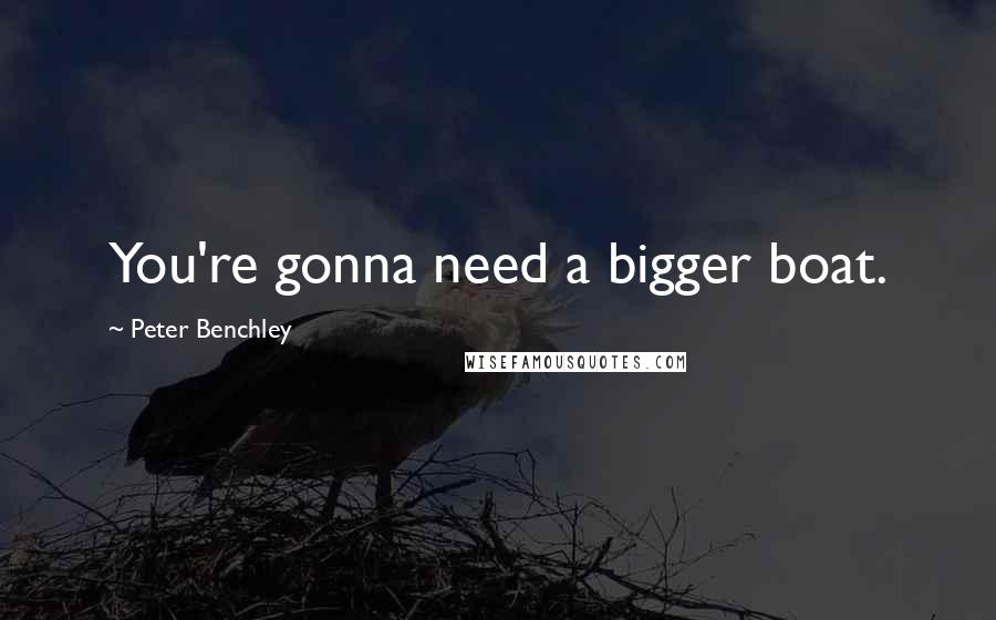 Peter Benchley Quotes: You're gonna need a bigger boat.