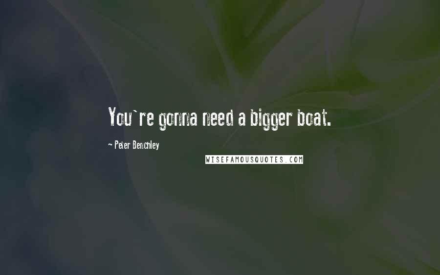 Peter Benchley Quotes: You're gonna need a bigger boat.