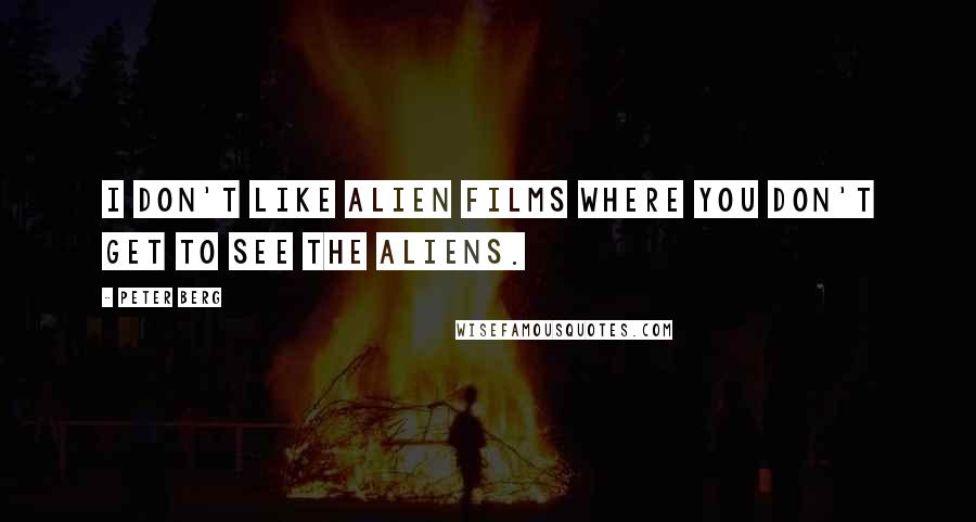 Peter Berg Quotes: I don't like alien films where you don't get to see the aliens.
