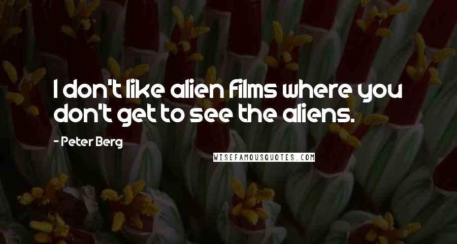 Peter Berg Quotes: I don't like alien films where you don't get to see the aliens.