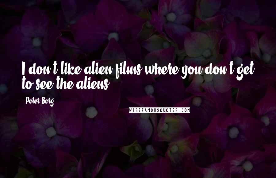 Peter Berg Quotes: I don't like alien films where you don't get to see the aliens.