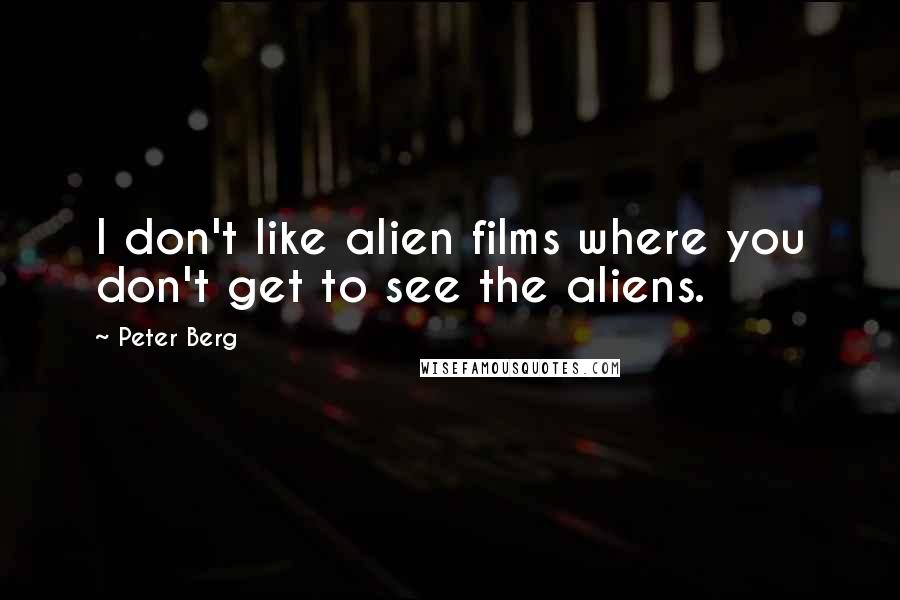 Peter Berg Quotes: I don't like alien films where you don't get to see the aliens.