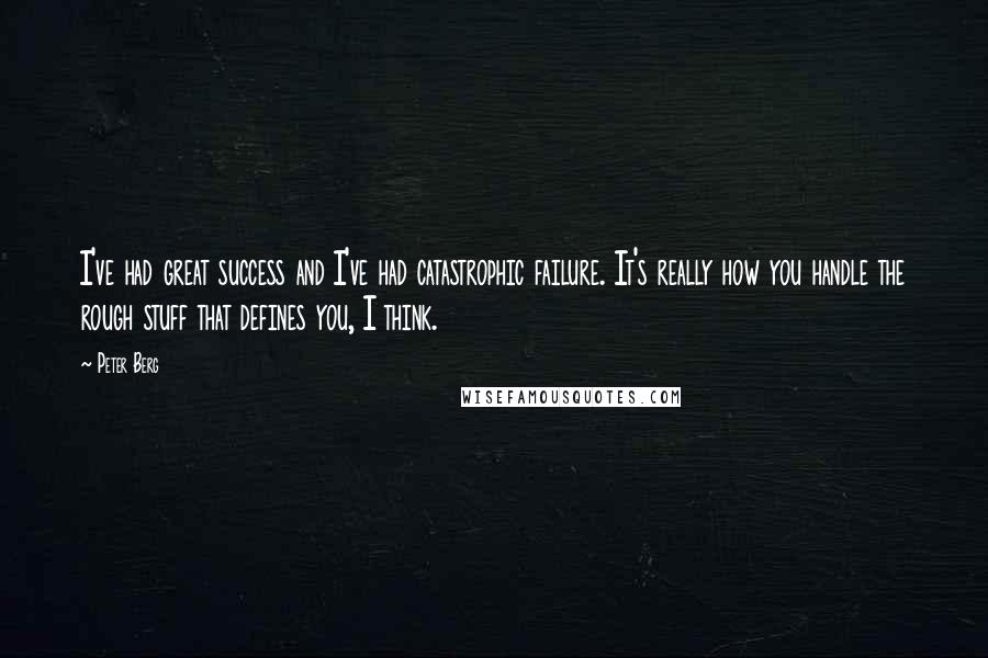 Peter Berg Quotes: I've had great success and I've had catastrophic failure. It's really how you handle the rough stuff that defines you, I think.