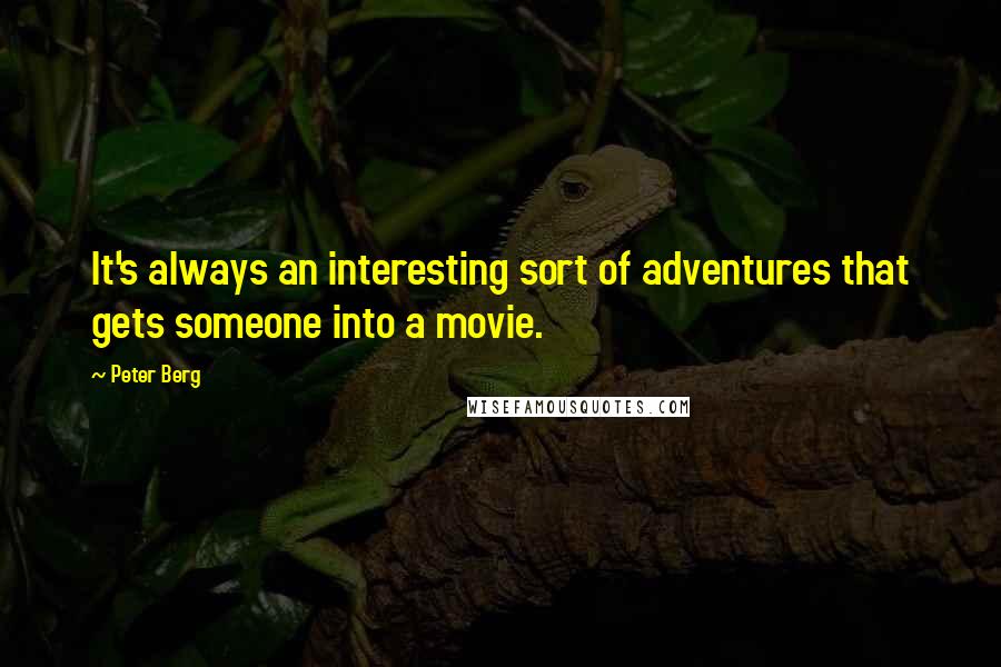 Peter Berg Quotes: It's always an interesting sort of adventures that gets someone into a movie.