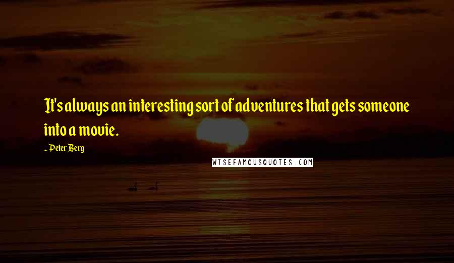 Peter Berg Quotes: It's always an interesting sort of adventures that gets someone into a movie.