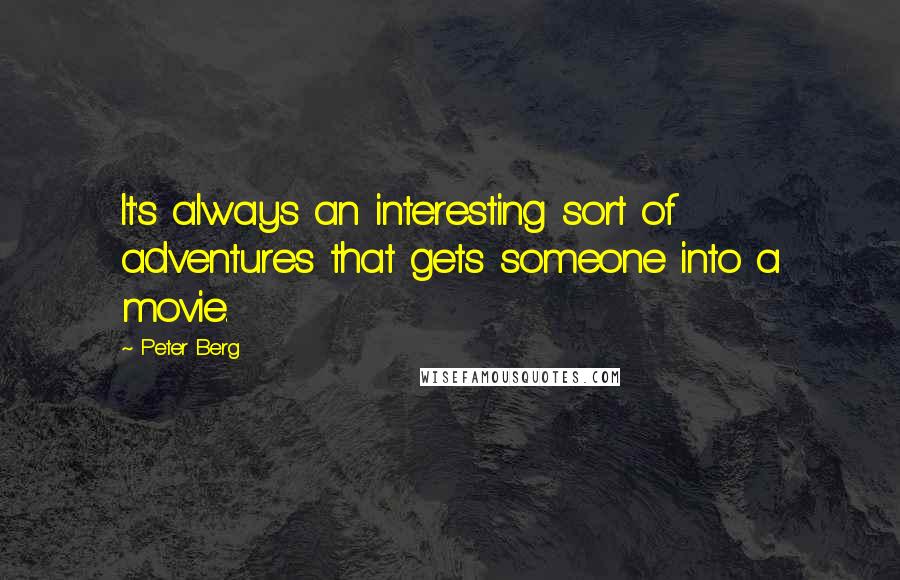 Peter Berg Quotes: It's always an interesting sort of adventures that gets someone into a movie.