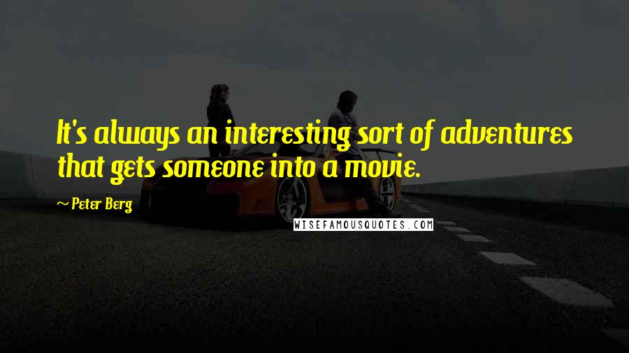 Peter Berg Quotes: It's always an interesting sort of adventures that gets someone into a movie.