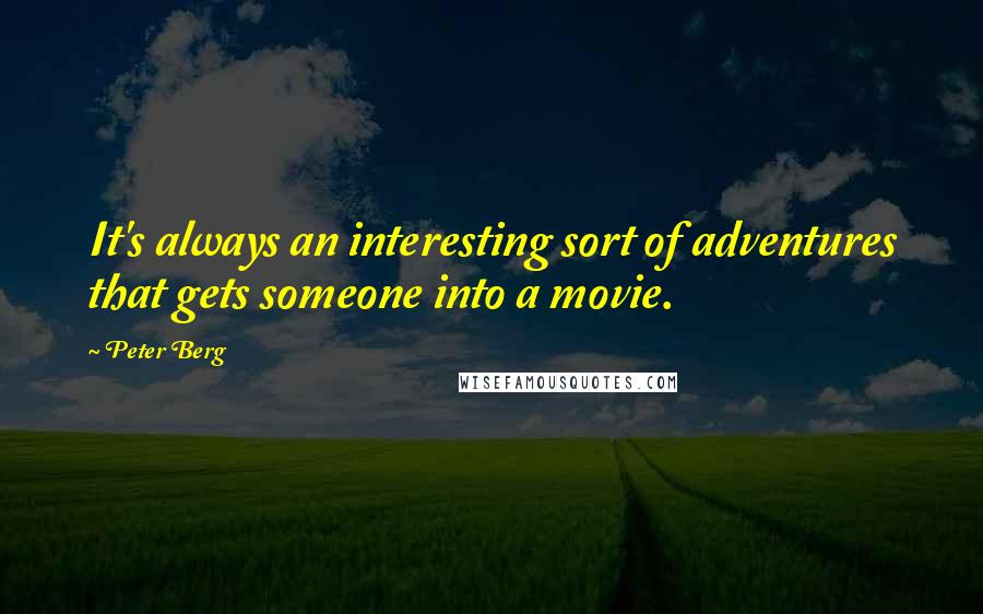 Peter Berg Quotes: It's always an interesting sort of adventures that gets someone into a movie.