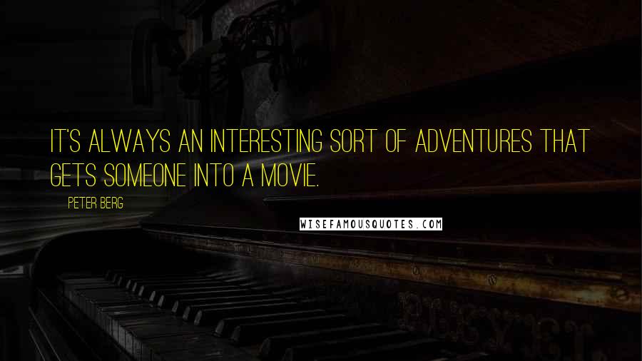 Peter Berg Quotes: It's always an interesting sort of adventures that gets someone into a movie.