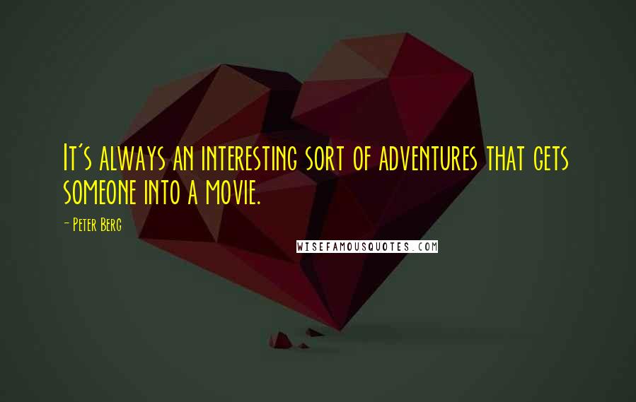 Peter Berg Quotes: It's always an interesting sort of adventures that gets someone into a movie.