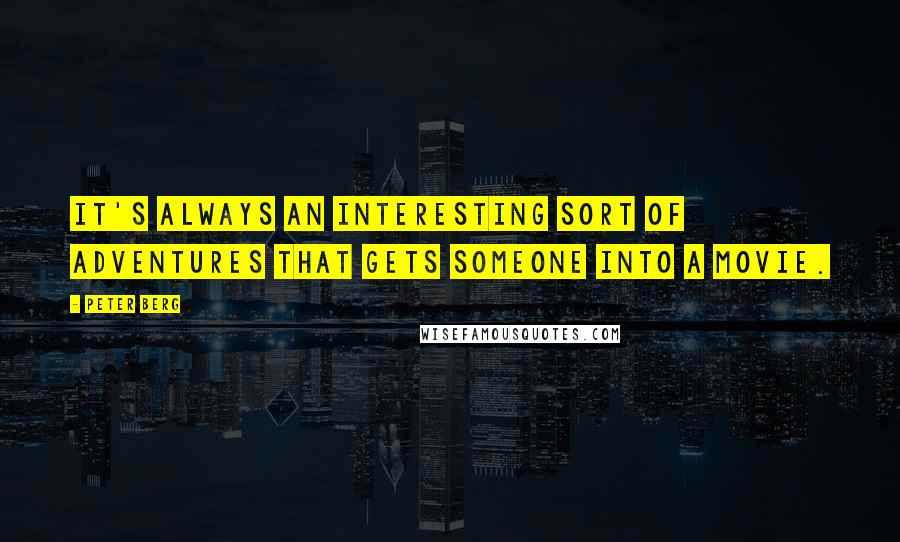 Peter Berg Quotes: It's always an interesting sort of adventures that gets someone into a movie.