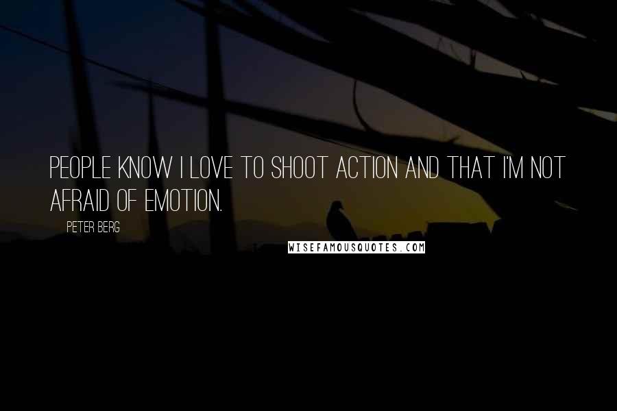 Peter Berg Quotes: People know I love to shoot action and that I'm not afraid of emotion.