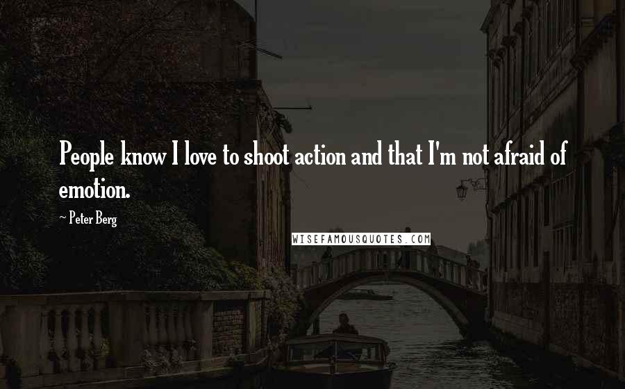 Peter Berg Quotes: People know I love to shoot action and that I'm not afraid of emotion.