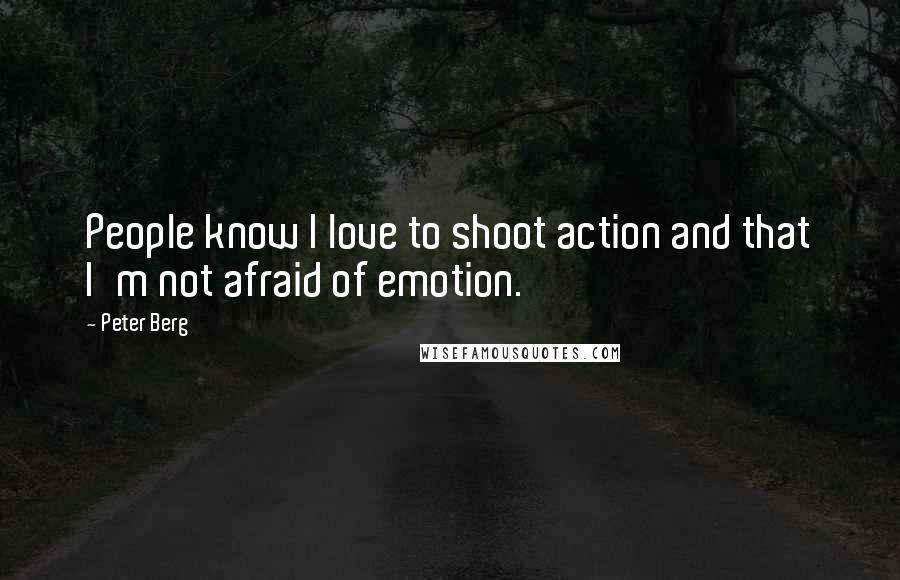 Peter Berg Quotes: People know I love to shoot action and that I'm not afraid of emotion.