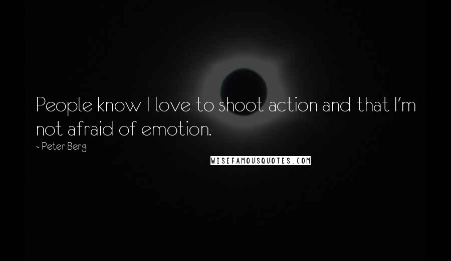 Peter Berg Quotes: People know I love to shoot action and that I'm not afraid of emotion.