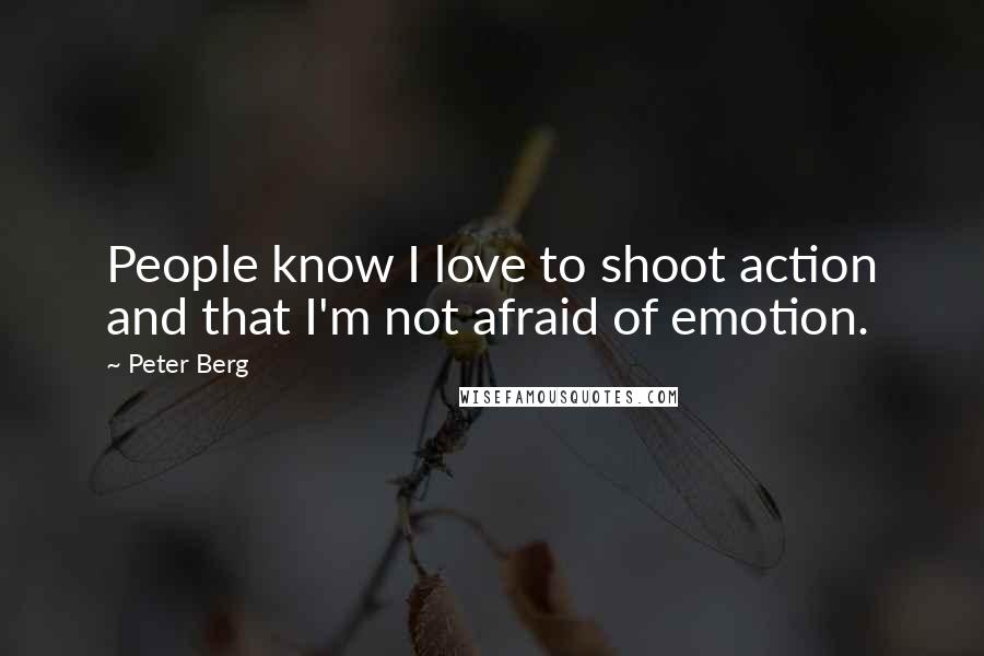 Peter Berg Quotes: People know I love to shoot action and that I'm not afraid of emotion.