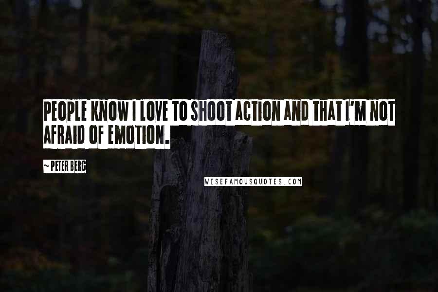 Peter Berg Quotes: People know I love to shoot action and that I'm not afraid of emotion.