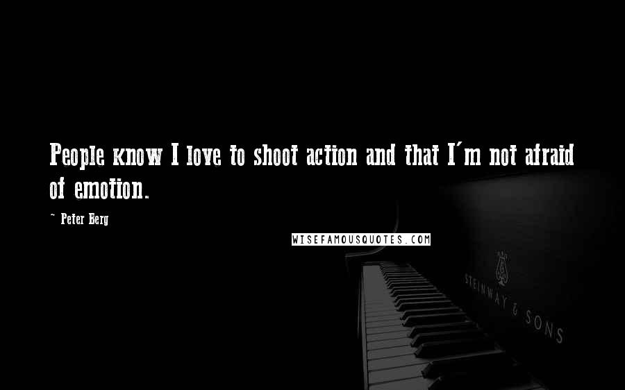 Peter Berg Quotes: People know I love to shoot action and that I'm not afraid of emotion.