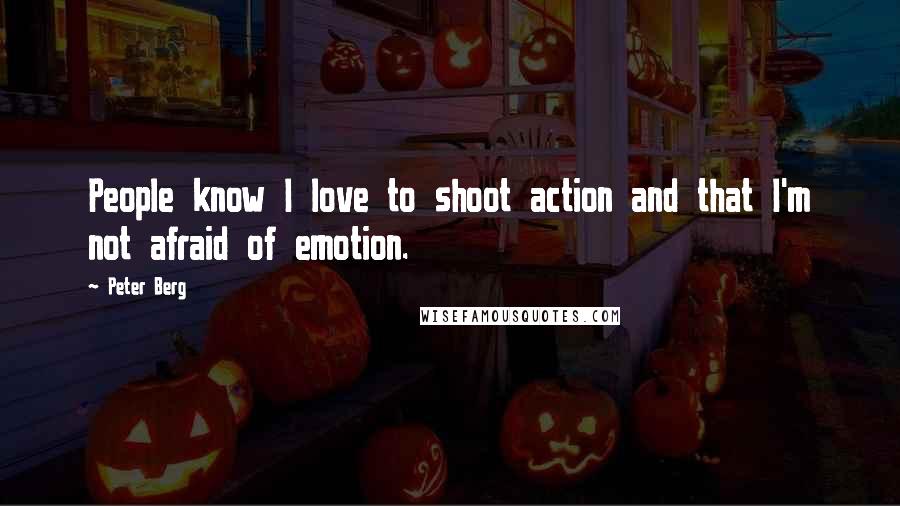 Peter Berg Quotes: People know I love to shoot action and that I'm not afraid of emotion.