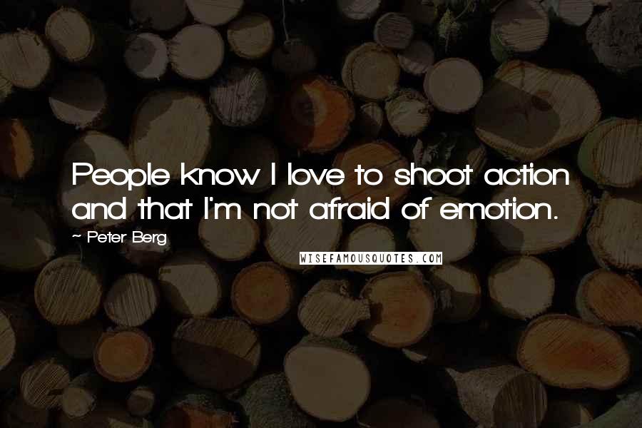 Peter Berg Quotes: People know I love to shoot action and that I'm not afraid of emotion.