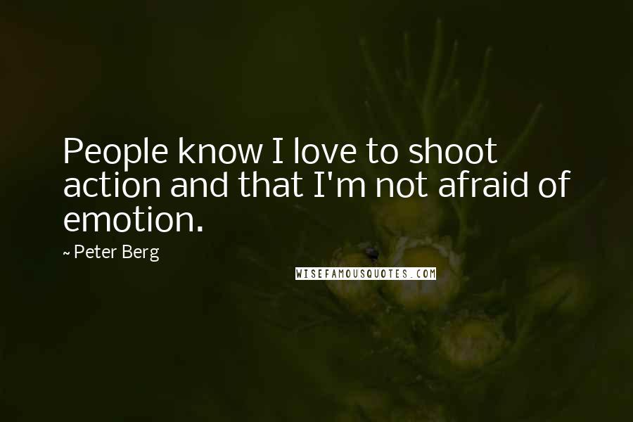 Peter Berg Quotes: People know I love to shoot action and that I'm not afraid of emotion.