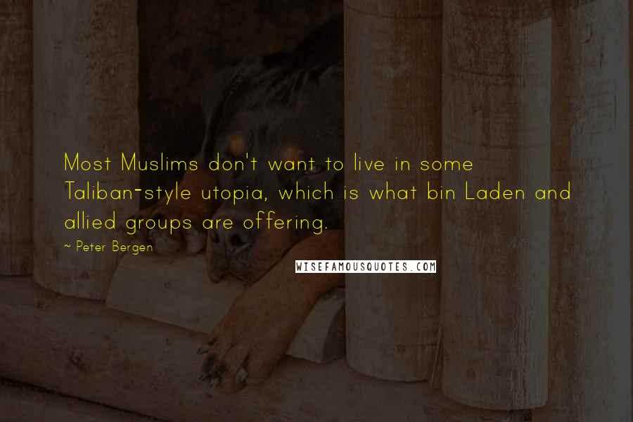 Peter Bergen Quotes: Most Muslims don't want to live in some Taliban-style utopia, which is what bin Laden and allied groups are offering.