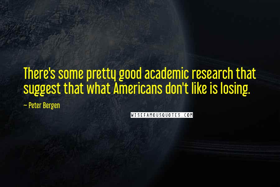 Peter Bergen Quotes: There's some pretty good academic research that suggest that what Americans don't like is losing.