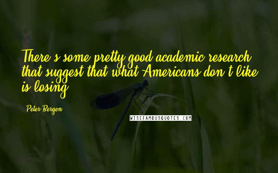 Peter Bergen Quotes: There's some pretty good academic research that suggest that what Americans don't like is losing.