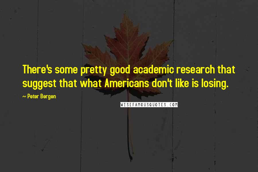 Peter Bergen Quotes: There's some pretty good academic research that suggest that what Americans don't like is losing.