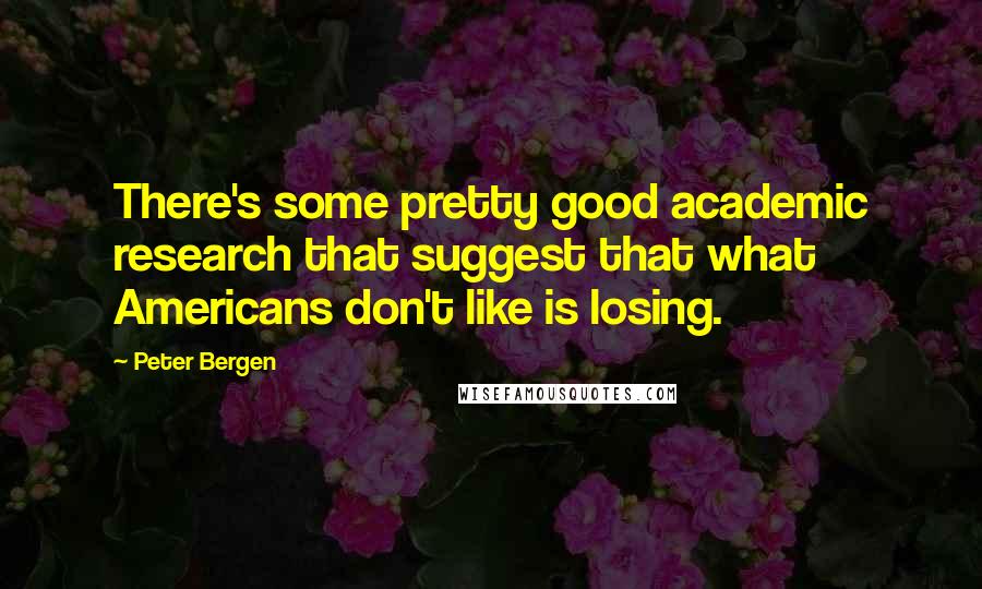 Peter Bergen Quotes: There's some pretty good academic research that suggest that what Americans don't like is losing.