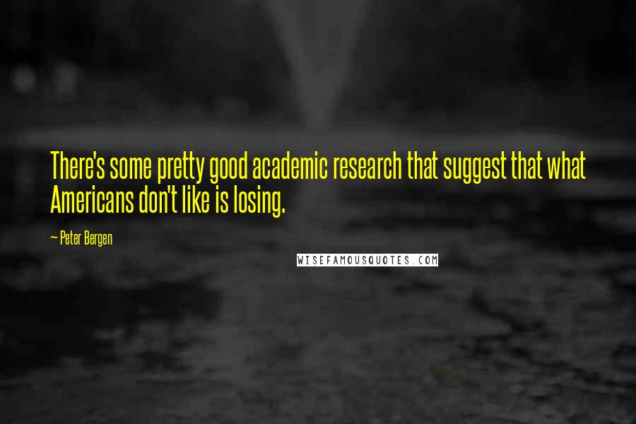 Peter Bergen Quotes: There's some pretty good academic research that suggest that what Americans don't like is losing.