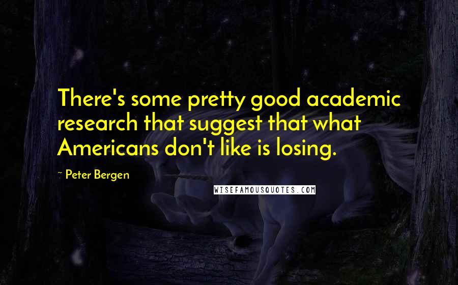 Peter Bergen Quotes: There's some pretty good academic research that suggest that what Americans don't like is losing.