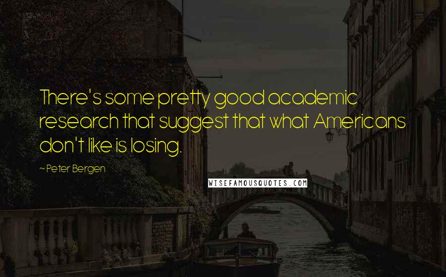 Peter Bergen Quotes: There's some pretty good academic research that suggest that what Americans don't like is losing.