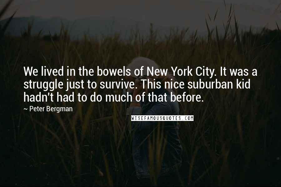 Peter Bergman Quotes: We lived in the bowels of New York City. It was a struggle just to survive. This nice suburban kid hadn't had to do much of that before.