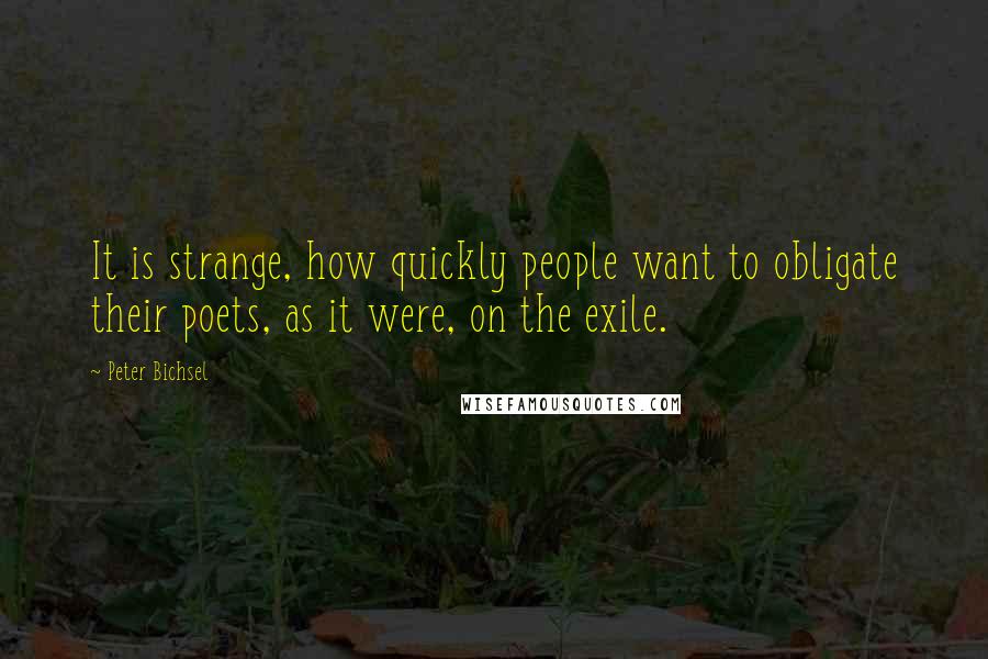 Peter Bichsel Quotes: It is strange, how quickly people want to obligate their poets, as it were, on the exile.
