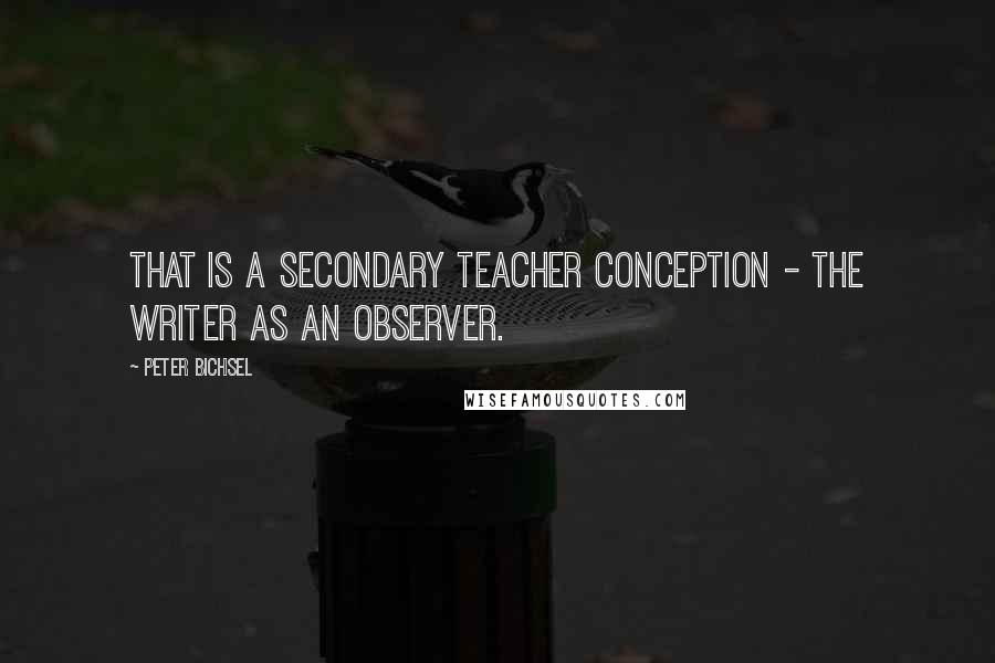 Peter Bichsel Quotes: That is a secondary teacher conception - the writer as an observer.